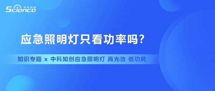 中科知?jiǎng)?chuàng)知識(shí)專題| 應(yīng)急照明燈只看功率嗎
